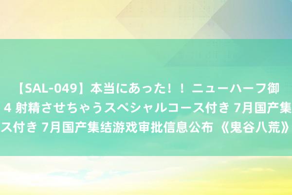 【SAL-049】本当にあった！！ニューハーフ御用達 性感エステサロン 4 射精させちゃうスペシャルコース付き 7月国产集结游戏审批信息公布 《鬼谷八荒》手游版等