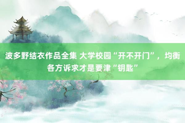 波多野结衣作品全集 大学校园“开不开门”，均衡各方诉求才是要津“钥匙”