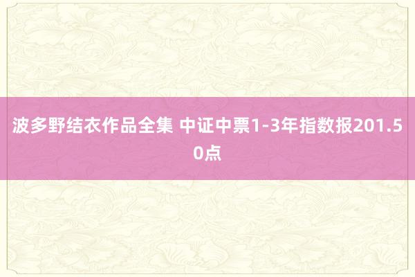 波多野结衣作品全集 中证中票1-3年指数报201.50点