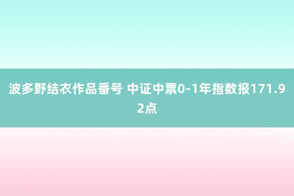 波多野结衣作品番号 中证中票0-1年指数报171.92点