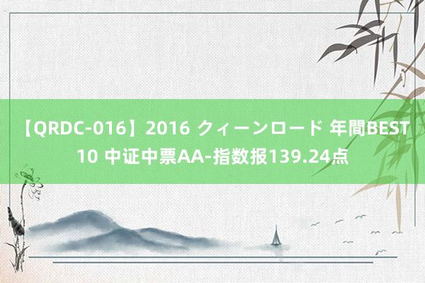 【QRDC-016】2016 クィーンロード 年間BEST10 中证中票AA-指数报139.24点