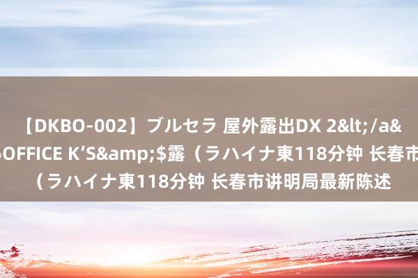 【DKBO-002】ブルセラ 屋外露出DX 2</a>2006-03-16OFFICE K’S&$露（ラハイナ東118分钟 长春市讲明局最新陈述