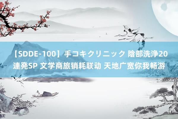 【SDDE-100】手コキクリニック 陰部洗浄20連発SP 文学商旅销耗联动 天地广宽你我畅游