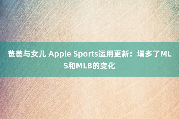 爸爸与女儿 Apple Sports运用更新：增多了MLS和MLB的变化