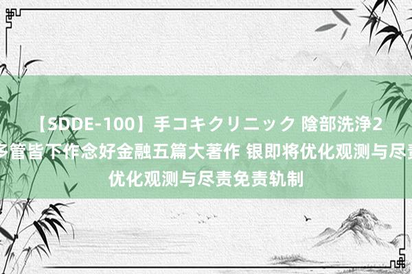 【SDDE-100】手コキクリニック 陰部洗浄20連発SP 多管皆下作念好金融五篇大著作 银即将优化观测与尽责免责轨制