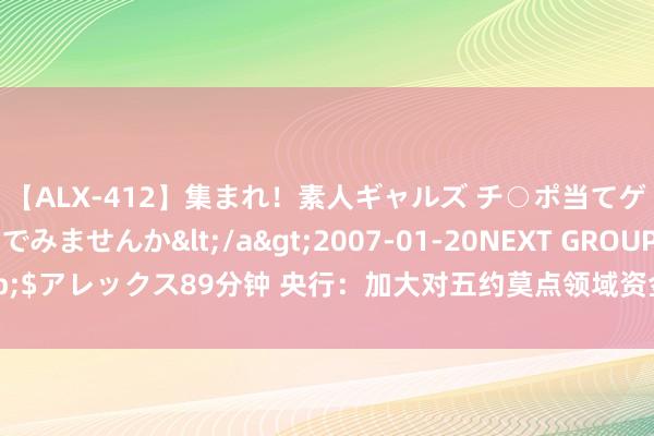 【ALX-412】集まれ！素人ギャルズ チ○ポ当てゲームで賞金稼いでみませんか</a>2007-01-20NEXT GROUP&$アレックス89分钟 央行：加大对五约莫点领域资金复古 用好用足货币政策器用