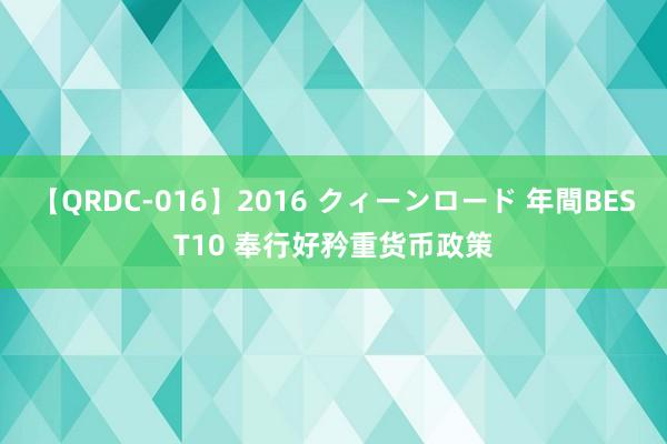 【QRDC-016】2016 クィーンロード 年間BEST10 奉行好矜重货币政策