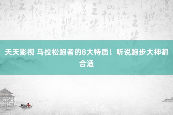 天天影视 马拉松跑者的8大特质！听说跑步大神都合适