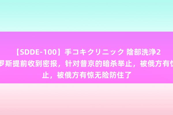 【SDDE-100】手コキクリニック 陰部洗浄20連発SP 俄罗斯提前收到密报，针对普京的暗杀举止，被俄方有惊无险防住了