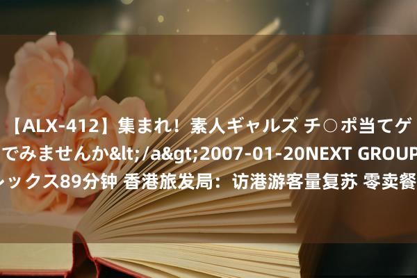 【ALX-412】集まれ！素人ギャルズ チ○ポ当てゲームで賞金稼いでみませんか</a>2007-01-20NEXT GROUP&$アレックス89分钟 香港旅发局：访港游客量复苏 零卖餐饮界必须寻求冲破革故鼎新诱惑亏损