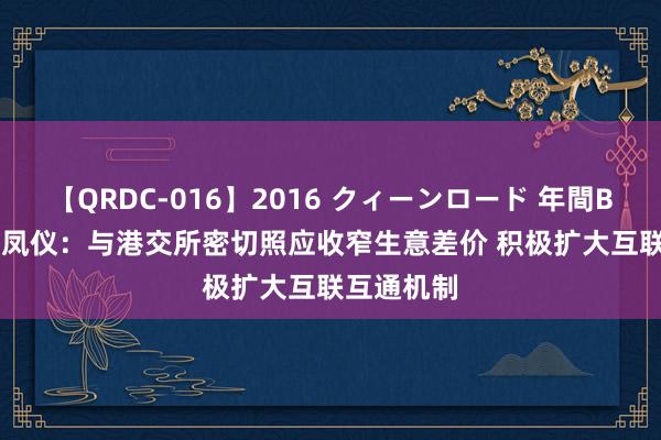 【QRDC-016】2016 クィーンロード 年間BEST10 梁凤仪：与港交所密切照应收窄生意差价 积极扩大互联互通机制