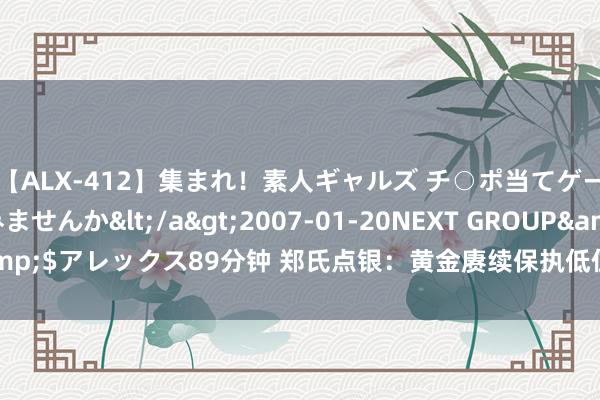 【ALX-412】集まれ！素人ギャルズ チ○ポ当てゲームで賞金稼いでみませんか</a>2007-01-20NEXT GROUP&$アレックス89分钟 郑氏点银：黄金赓续保执低位看涨，站稳2400将发力