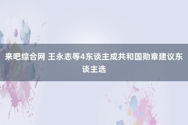 来吧综合网 王永志等4东谈主成共和国勋章建议东谈主选