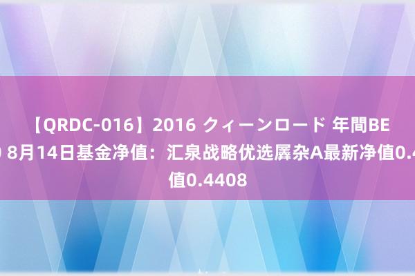 【QRDC-016】2016 クィーンロード 年間BEST10 8月14日基金净值：汇泉战略优选羼杂A最新净值0.4408