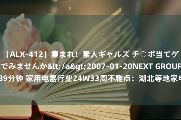 【ALX-412】集まれ！素人ギャルズ チ○ポ当てゲームで賞金稼いでみませんか</a>2007-01-20NEXT GROUP&$アレックス89分钟 家用电器行业24W33周不雅点：湖北等地家电以旧换新战术渐渐落地，看好内需景气反弹