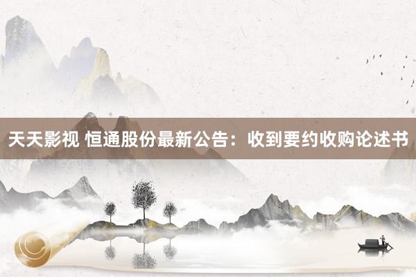 天天影视 恒通股份最新公告：收到要约收购论述书