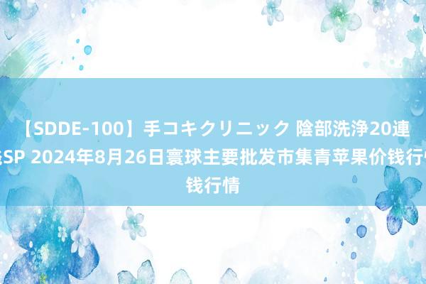 【SDDE-100】手コキクリニック 陰部洗浄20連発SP 2024年8月26日寰球主要批发市集青苹果价钱行情