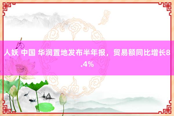 人妖 中国 华润置地发布半年报，贸易额同比增长8.4%