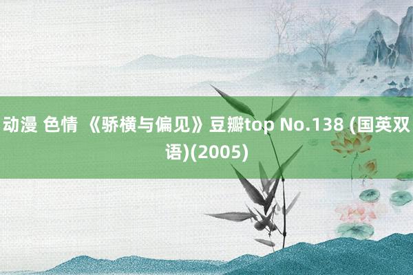 动漫 色情 《骄横与偏见》豆瓣top No.138 (国英双语)(2005)