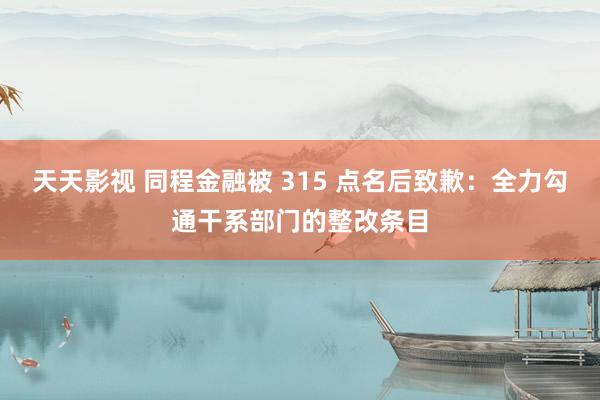 天天影视 同程金融被 315 点名后致歉：全力勾通干系部门的整改条目