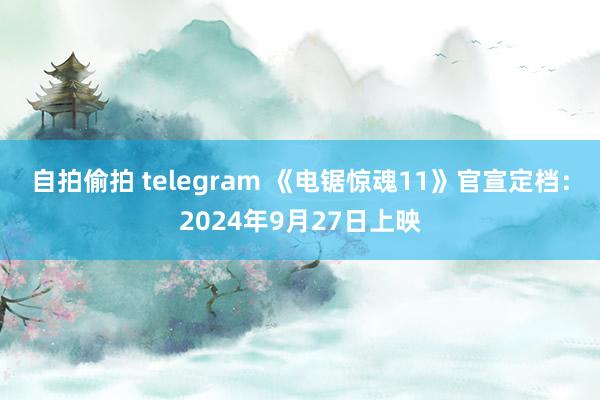 自拍偷拍 telegram 《电锯惊魂11》官宣定档：2024年9月27日上映