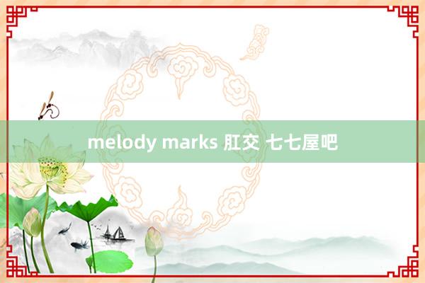 melody marks 肛交 七七屋吧