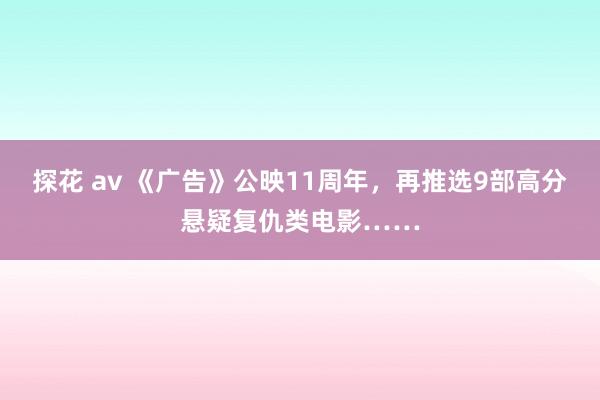 探花 av 《广告》公映11周年，再推选9部高分悬疑复仇类电影……